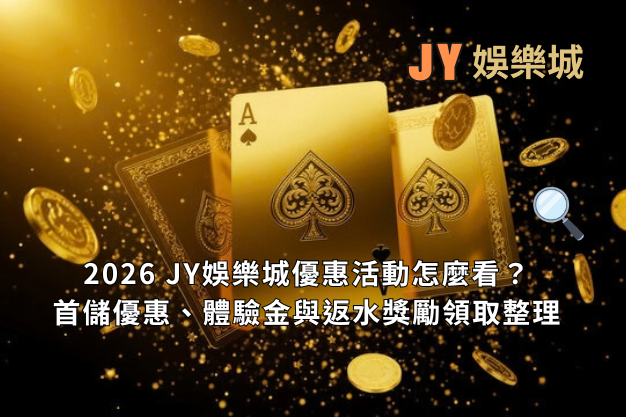 2026 JY娛樂城優惠活動怎麼看？首儲優惠、體驗金與返水獎勵領取整理
