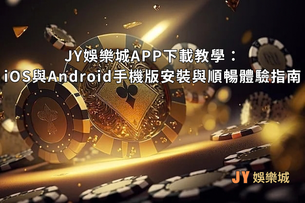 JY娛樂城APP下載教學：iOS與Android手機版安裝與順暢體驗指南