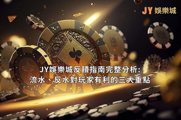 JY娛樂城優惠指南完整分析，流水、反水對玩家有利的三大重點
